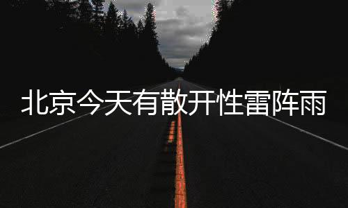 今天北京出现明显雷阵雨