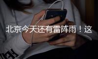 北京今天还有雷阵雨	！这个时段雨强较大——