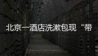 北京一酒店洗漱包现“带血HIV试剂”
！店方称系清洁工拿错