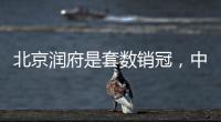 北京润府是套数销冠�，中海学府里是转化冠军丨认购周报