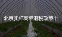 北京实施离境退税政策十周年，退税商店发展至1400多家
，居全国首位 离境退税商品月均销售1亿元