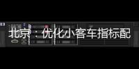 北京：优化小客车指标配置	，更好服务家庭用车需求
