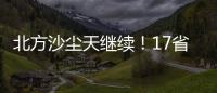 北方沙尘天继续！17省份受影响 19日或杀回马枪