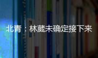 北青	�：林葳未确定接下来去向，NBL、NCAA D1都是可能选择