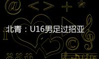 北青：U16男足过招亚洲诸强不逊色，提升了气质和信心