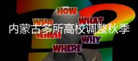内蒙古多所高校调整秋季开学时间
：错峰、错时	
、错层次