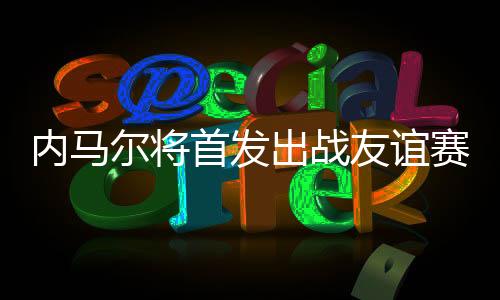 内马尔入选首发阵容