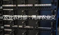 农业农村部：两岸农业交流合作形成全方位宽领域多层次发展格局
