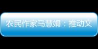 农民作家马慧娟
：推动文化建设助力乡村振兴