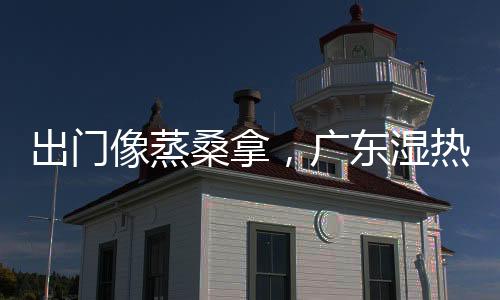 全省大部分市县已超过30℃