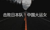 击败日本队！中国大运女篮家门口摘金