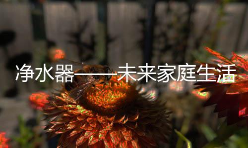 净水家庭生命起源于水”