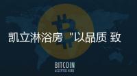 凯立淋浴房“以品质 致匠心”活动
，315来袭!