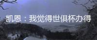 凯恩	：我觉得世俱杯办得真好�，四年后我还会渴望再次参加