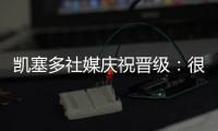 凯塞多社媒庆祝晋级：很棒的团队表现，我们周日再见
