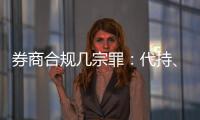 券商合规几宗罪
：代持、私分绩效、委托无资质方揽客
、控制客户交易｜金融合规月榜