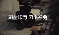 刻凿印写 剪出福兔