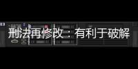 刑法再修改：有利于破解两大突出问题丨法眼