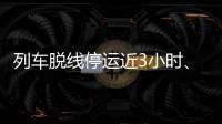 列车脱线停运近3小时、乘客砸窗�，官方通报
！