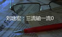 刘建宏
：三流输一流0
