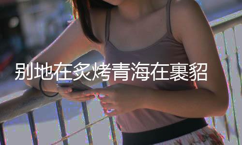 炙烤紫外线辐射也比较大