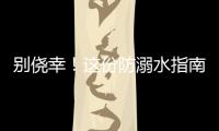 别侥幸！这份防溺水指南，请查收