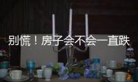 别慌	！房子会不会一直跌
？看这几点就够了