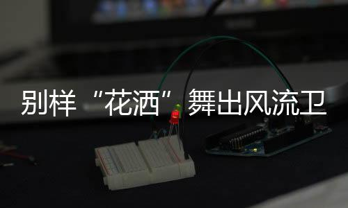 使皮肤有微麻微痒的花洒感觉