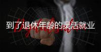 到了退休年龄的灵活就业人员如何办理退休�？广东发布官方解答