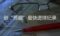 创“苏超”最快进球纪录�，17岁学生寇程
：争取毕业后能上苏州大学