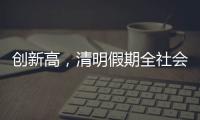 创新高	，清明假期全社会跨区域人员流动量约7.9亿人次