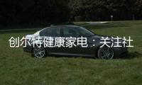 创尔特健康家电	：关注社会大环境 亦牵挂家庭小世界