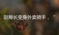副局长变身外卖骑手
，“零距离”体验配送艰辛