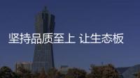 坚持品质至上 让生态板品牌获得消费者