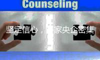 坚定信心
，多家央企密集宣布增持