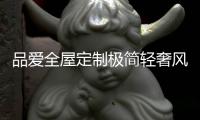 品爱全屋定制极简轻奢风格 塑造秩序与自然的微妙平衡