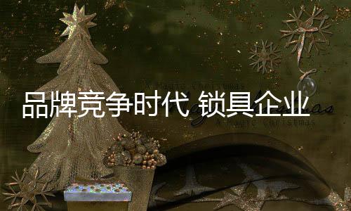 竞争时代锁具多管齐下