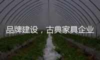品牌建设
，古典家具企业要找准方法