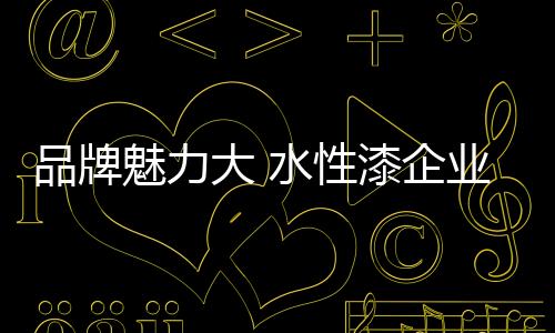 水性漆企业比较缺乏品牌意识