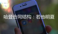 哈登合同结构：若他明夏执行球员选项 快船7月12号前要决定其去留
