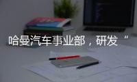 哈曼汽车事业部	，研发“全球一盘棋”丨外资研发中心调研系列三