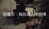 哈雷尔：我在湖人场均得分队内第三 那年老詹的伤病毁了我们