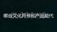 哪些文化符号和产品能代表“国潮”？