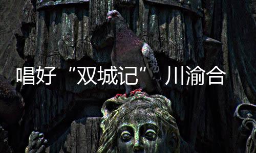 唱好川渝截至目前