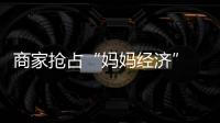 商家抢占“妈妈经济” 划算又开心