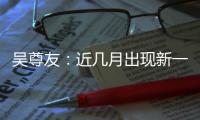 吴尊友
：近几月出现新一波疫情可能性较小