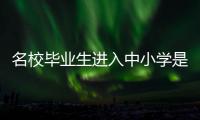 名校毕业生进入中小学是基础教育发展的万灵药吗？
