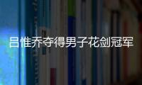 吕惟乔夺得男子花剑冠军