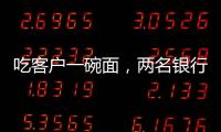 吃客户一碗面，两名银行经理被罚6000元