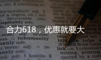合力618	，优惠就要大
！钜惠狂欢，好礼送不停
！